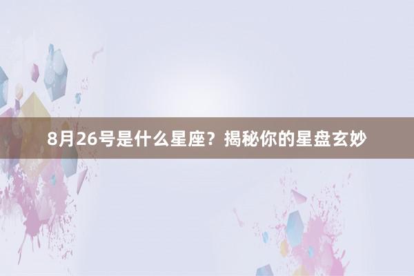 8月26号是什么星座？揭秘你的星盘玄妙