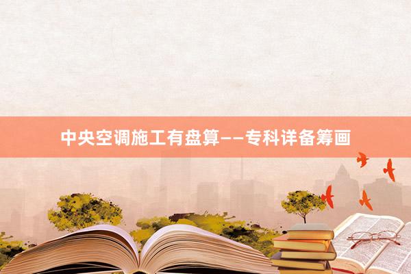 中央空调施工有盘算——专科详备筹画
