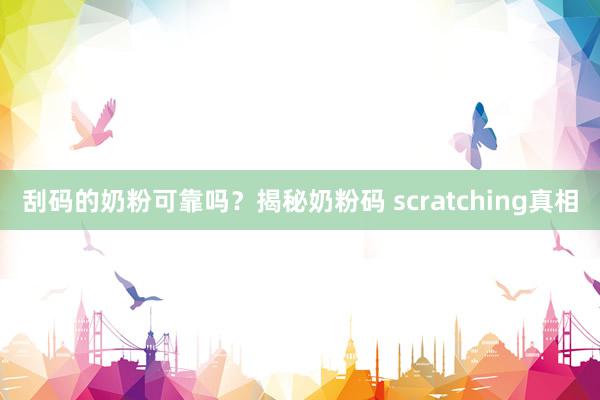 刮码的奶粉可靠吗？揭秘奶粉码 scratching真相