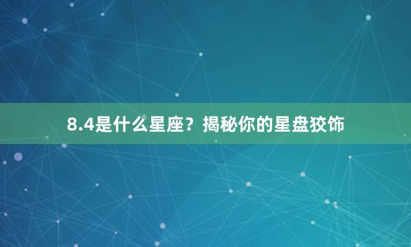 8.4是什么星座？揭秘你的星盘狡饰