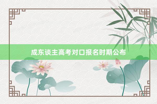 成东谈主高考对口报名时期公布