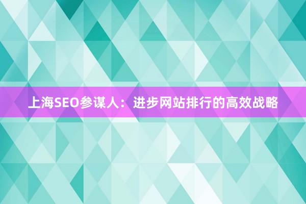 上海SEO参谋人：进步网站排行的高效战略