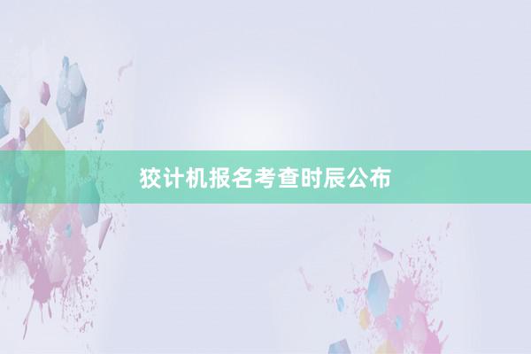 狡计机报名考查时辰公布