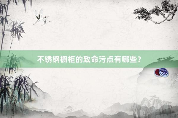 不锈钢橱柜的致命污点有哪些？