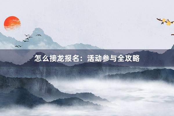 怎么接龙报名：活动参与全攻略