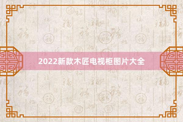 2022新款木匠电视柜图片大全