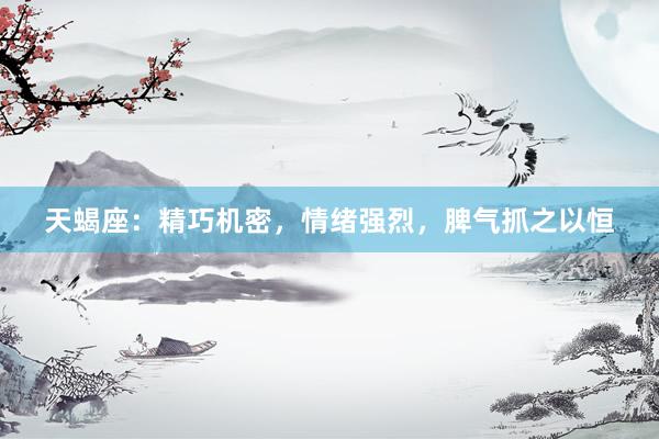 天蝎座：精巧机密，情绪强烈，脾气抓之以恒