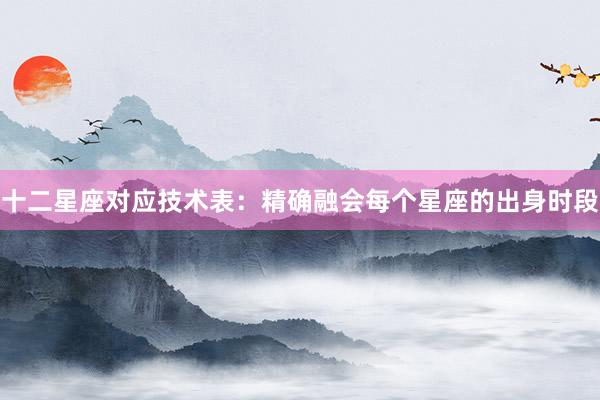 十二星座对应技术表：精确融会每个星座的出身时段