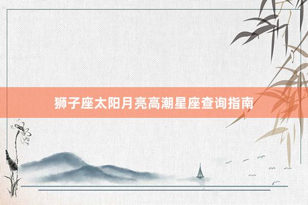 狮子座太阳月亮高潮星座查询指南