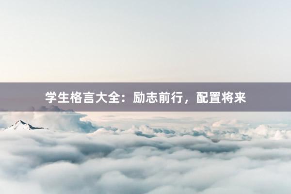 学生格言大全：励志前行，配置将来