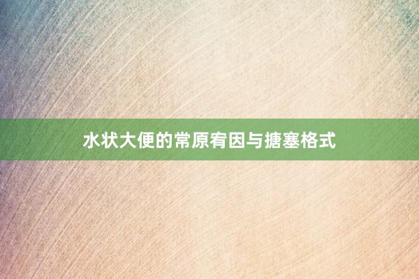 水状大便的常原宥因与搪塞格式