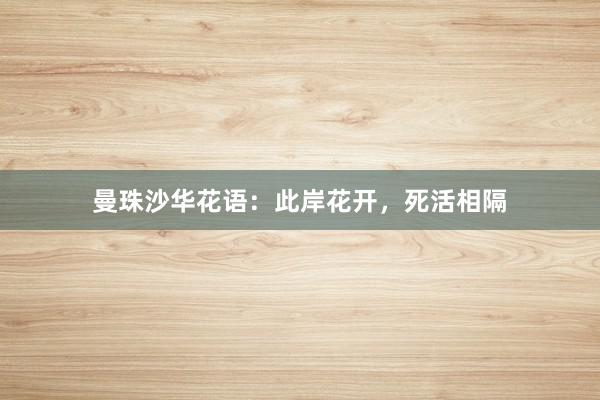 曼珠沙华花语：此岸花开，死活相隔