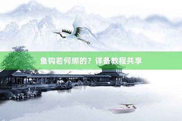 鱼钩若何绑的？详备教程共享