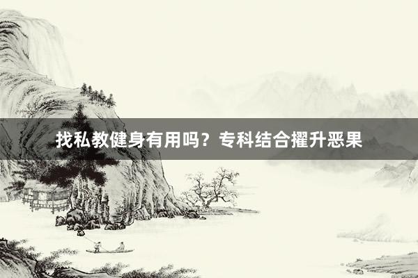 找私教健身有用吗？专科结合擢升恶果
