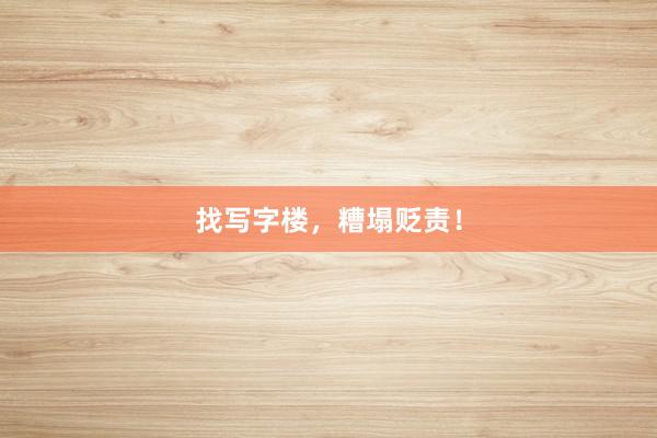 找写字楼，糟塌贬责！